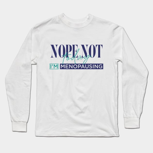 Nope Not Today I'm Menopausing Long Sleeve T-Shirt by Jess Divine Enterprises, L.L.C.